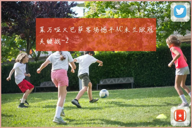 莱万哑火巴萨客场憾平AC米兰欧冠关键战