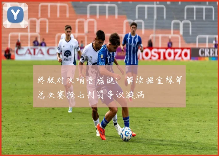 终极对决哨音成谜：解读掘金绿军总决赛抢七判罚争议漩涡