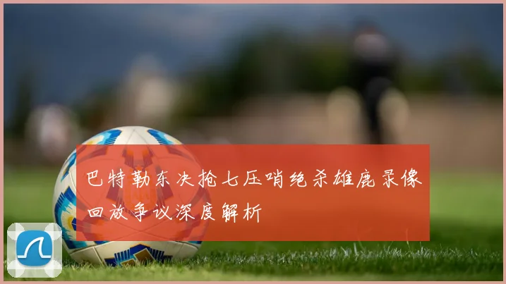 巴特勒东决抢七压哨绝杀雄鹿录像回放争议深度解析