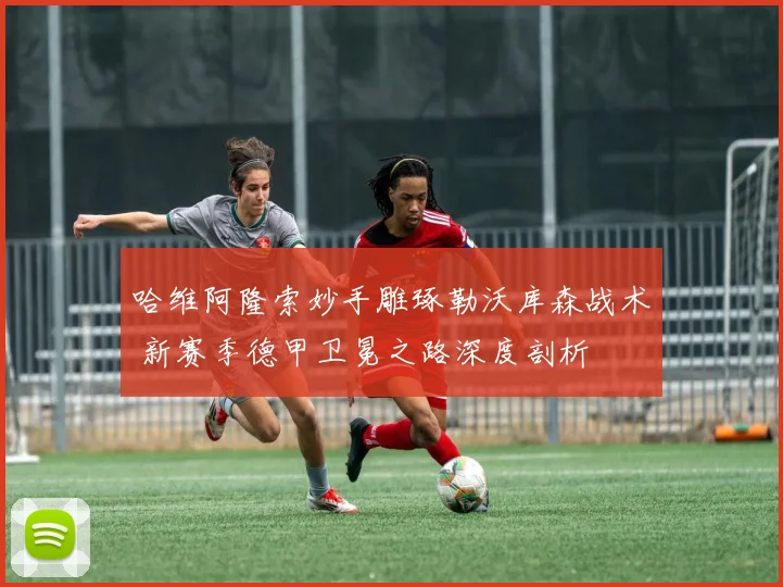 哈维阿隆索妙手雕琢勒沃库森战术 新赛季德甲卫冕之路深度剖析