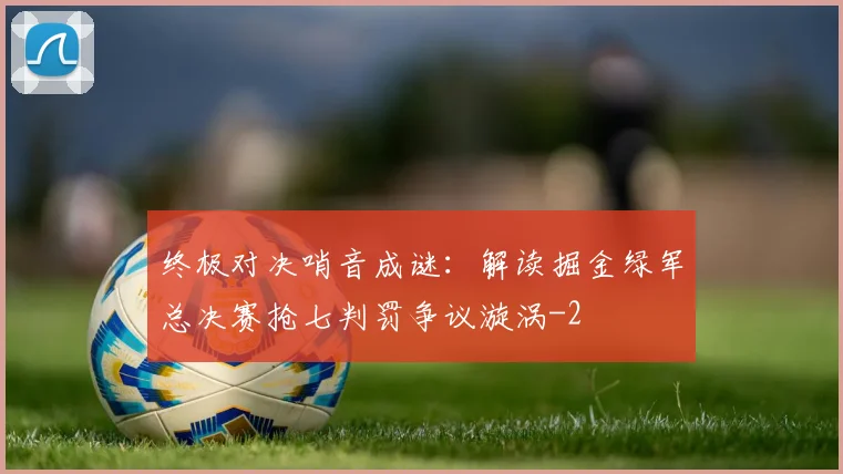 终极对决哨音成谜：解读掘金绿军总决赛抢七判罚争议漩涡