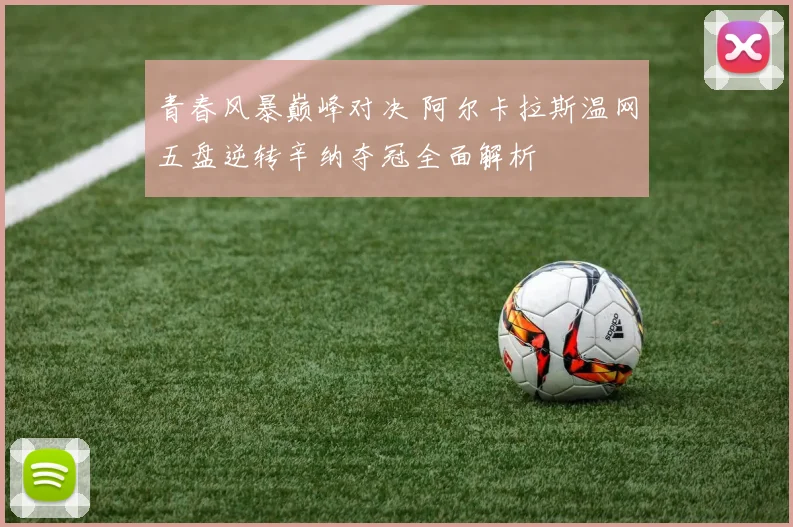 青春风暴巅峰对决 阿尔卡拉斯温网五盘逆转辛纳夺冠全面解析